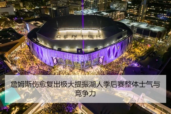 詹姆斯伤愈复出极大提振湖人季后赛整体士气与竞争力 - IM SPORTS