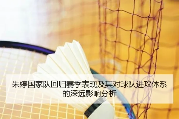 朱婷国家队回归赛季表现及其对球队进攻体系的深远影响分析（IM SPORTS）